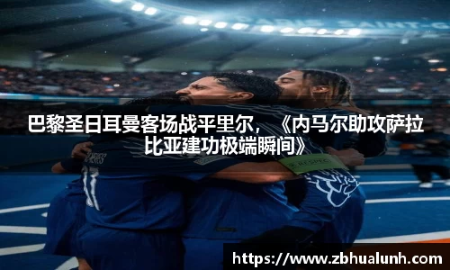 巴黎圣日耳曼客场战平里尔，《内马尔助攻萨拉比亚建功极端瞬间》