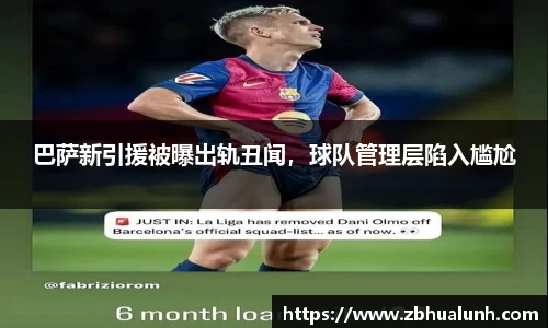 巴萨新引援被曝出轨丑闻，球队管理层陷入尴尬