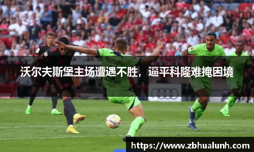 沃尔夫斯堡主场遭遇不胜，逼平科隆难掩困境