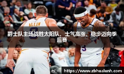 爵士队主场战胜太阳队，士气高涨，稳步迈向季后赛