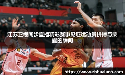 江苏卫视同步直播精彩赛事见证运动员拼搏与荣耀的瞬间