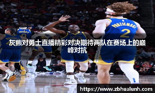 灰熊对勇士直播精彩对决期待两队在赛场上的巅峰对抗