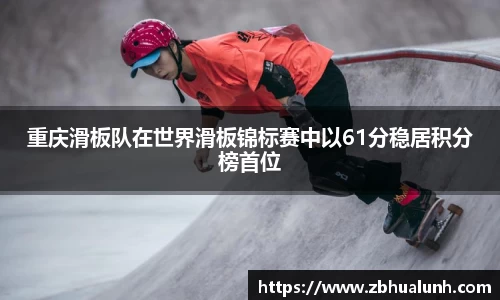 重庆滑板队在世界滑板锦标赛中以61分稳居积分榜首位