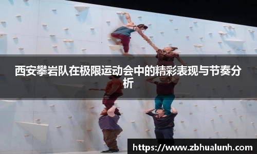 西安攀岩队在极限运动会中的精彩表现与节奏分析