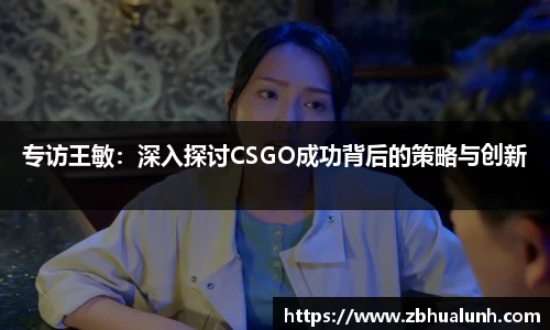 专访王敏：深入探讨CSGO成功背后的策略与创新