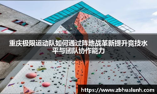重庆极限运动队如何通过阵地战革新提升竞技水平与团队协作能力
