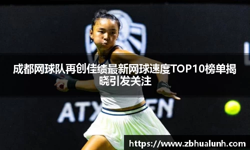成都网球队再创佳绩最新网球速度TOP10榜单揭晓引发关注