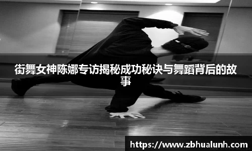街舞女神陈娜专访揭秘成功秘诀与舞蹈背后的故事