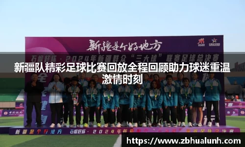 新疆队精彩足球比赛回放全程回顾助力球迷重温激情时刻